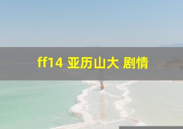 ff14 亚历山大 剧情